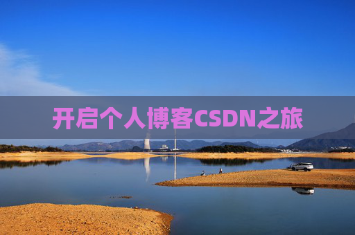 开启个人博客CSDN之旅 开启个人博客CSDN之旅